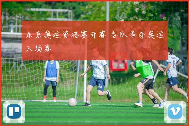 东京奥运资格赛开赛 各队争夺奥运入场券