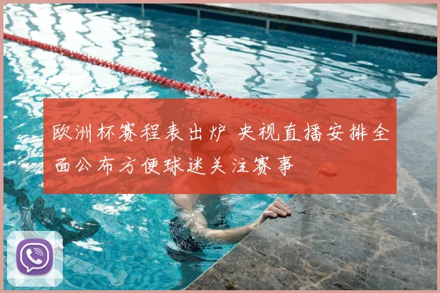 欧洲杯赛程表出炉 央视直播安排全面公布方便球迷关注赛事