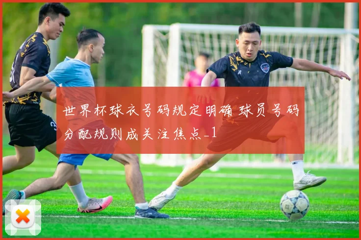 世界杯球衣号码规定明确 球员号码分配规则成关注焦点_1