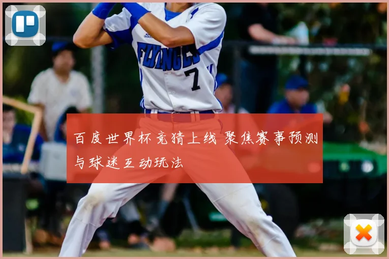 百度世界杯竞猜上线 聚焦赛事预测与球迷互动玩法