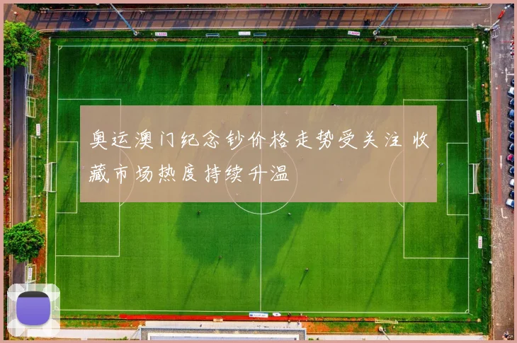 奥运澳门纪念钞价格走势受关注 收藏市场热度持续升温