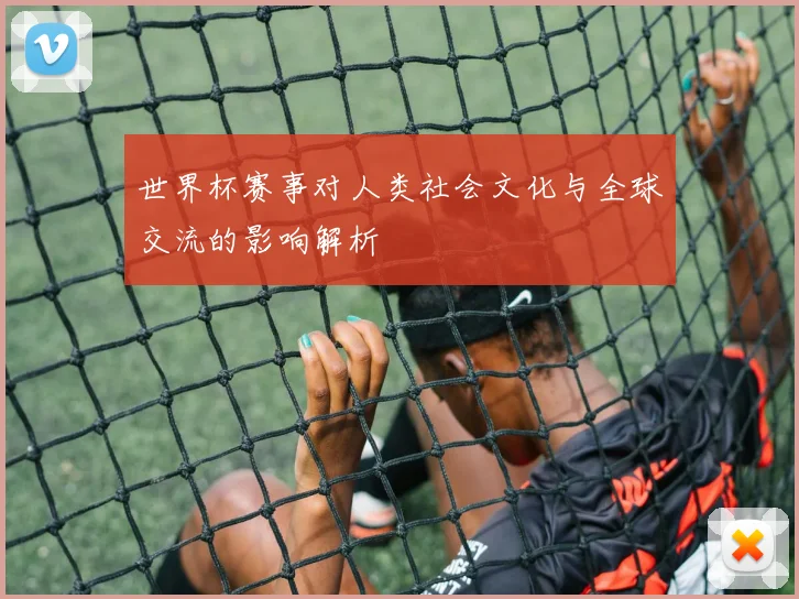 世界杯赛事对人类社会文化与全球交流的影响解析