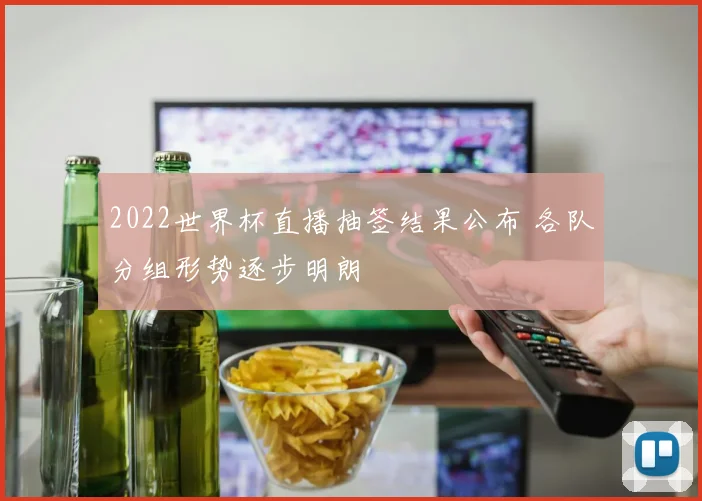 2022世界杯直播抽签结果公布 各队分组形势逐步明朗