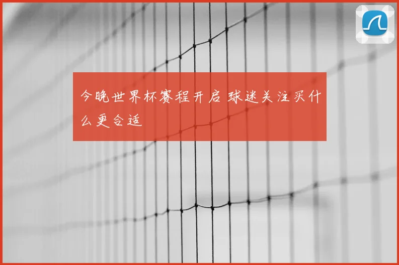 今晚世界杯赛程开启 球迷关注买什么更合适