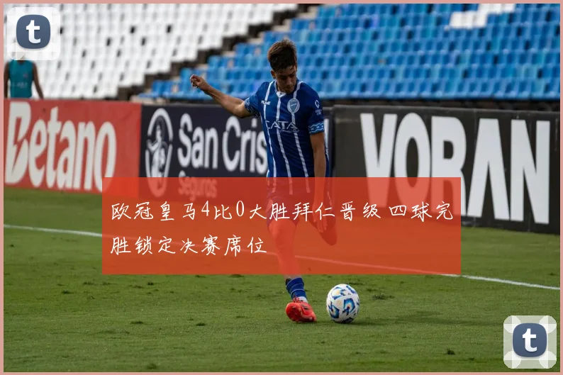 欧冠皇马4比0大胜拜仁晋级 四球完胜锁定决赛席位