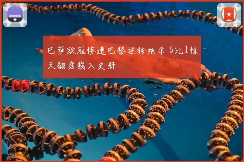 巴萨欧冠惨遭巴黎逆转绝杀 6比1惊天翻盘载入史册