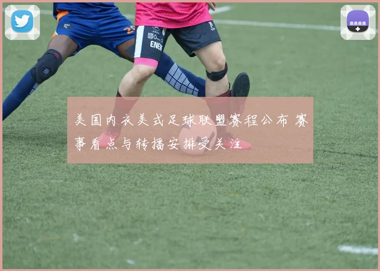 美国内衣美式足球联盟赛程公布 赛事看点与转播安排受关注