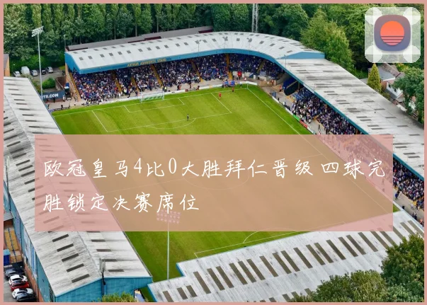 欧冠皇马4比0大胜拜仁晋级 四球完胜锁定决赛席位