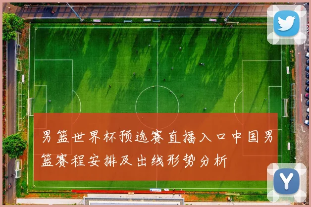 男篮世界杯预选赛直播入口中国男篮赛程安排及出线形势分析