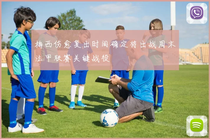 梅西伤愈复出时间确定将出战周末法甲联赛关键战役