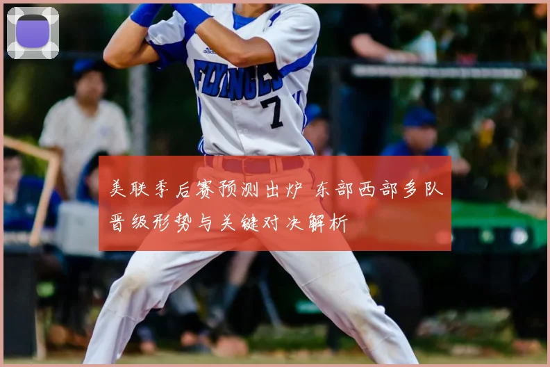 美联季后赛预测出炉 东部西部多队晋级形势与关键对决解析